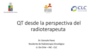 QT desde la perspectiva del
radioterapeuta
Dr. Gonzalo Pavez
Residente de Radioterapia Oncológica
U. De Chile – INC - CLC
 