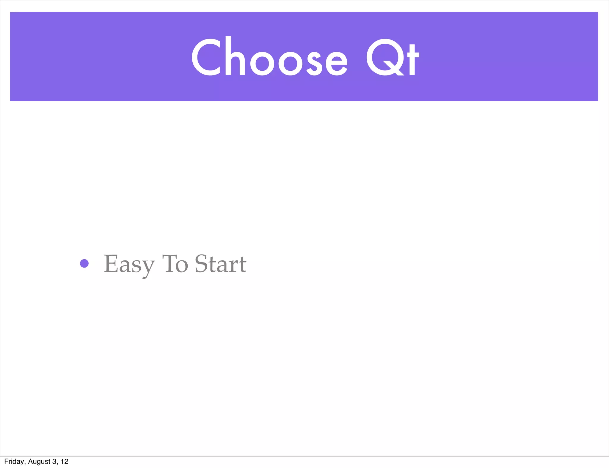 Choose Qt



                       • Easy To Start




Friday, August 3, 12
 