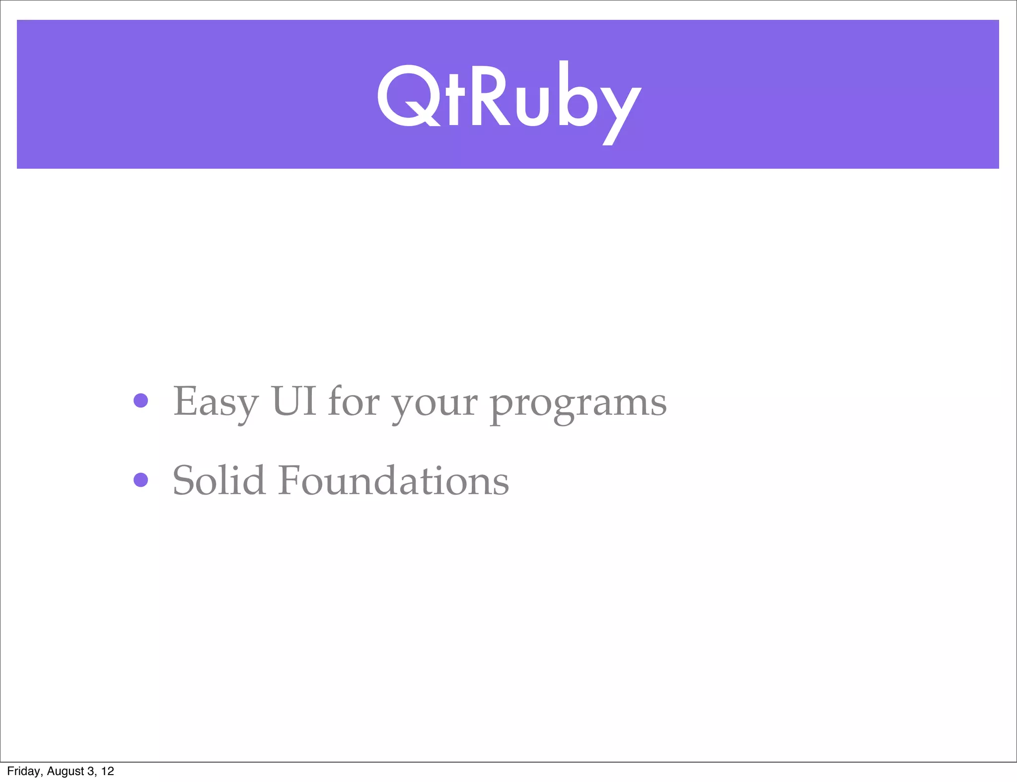 QtRuby


                       • Easy UI for your programs
                       • Solid Foundations




Friday, August 3, 12
 