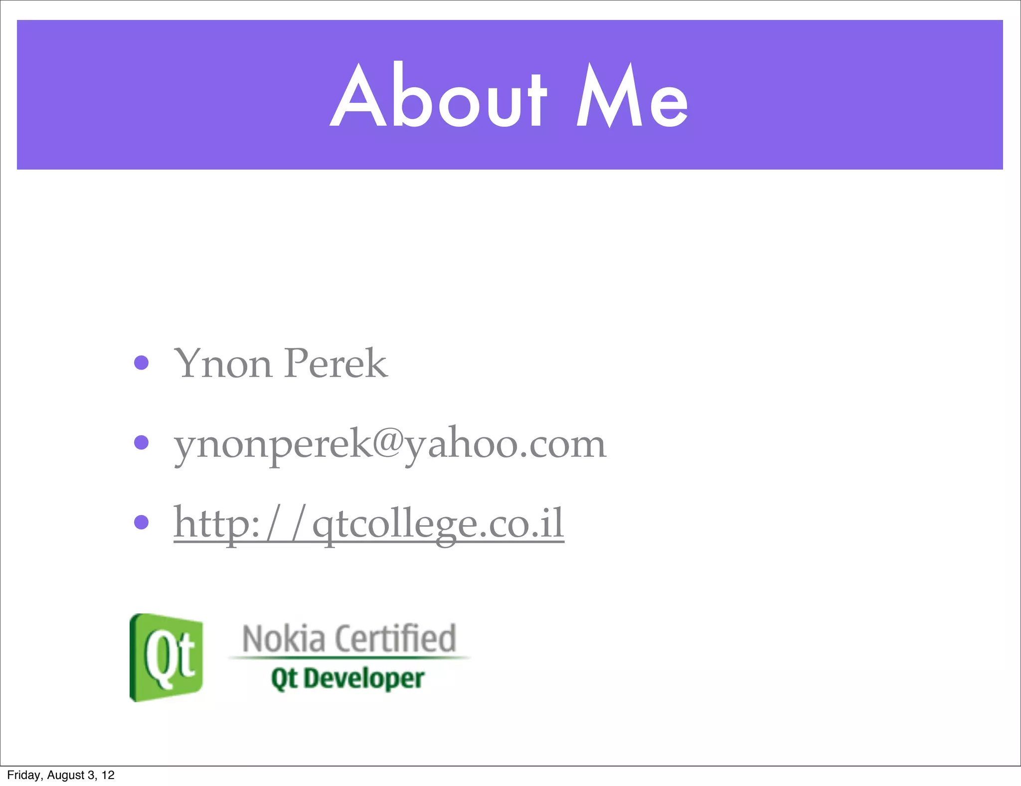 About Me


                       • Ynon Perek
                       • ynonperek@yahoo.com
                       • http://qtcollege.co.il




Friday, August 3, 12
 