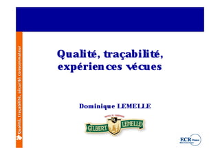 Qualité, traçabilité, sécurité consommateur




                                              Qual é , t
                                                    it raçabil é ,it
                                              e xpé rie n ce s v cue s
                                                                é


                                                   Dom iniq u e LEMEL E
                                                                     L
 