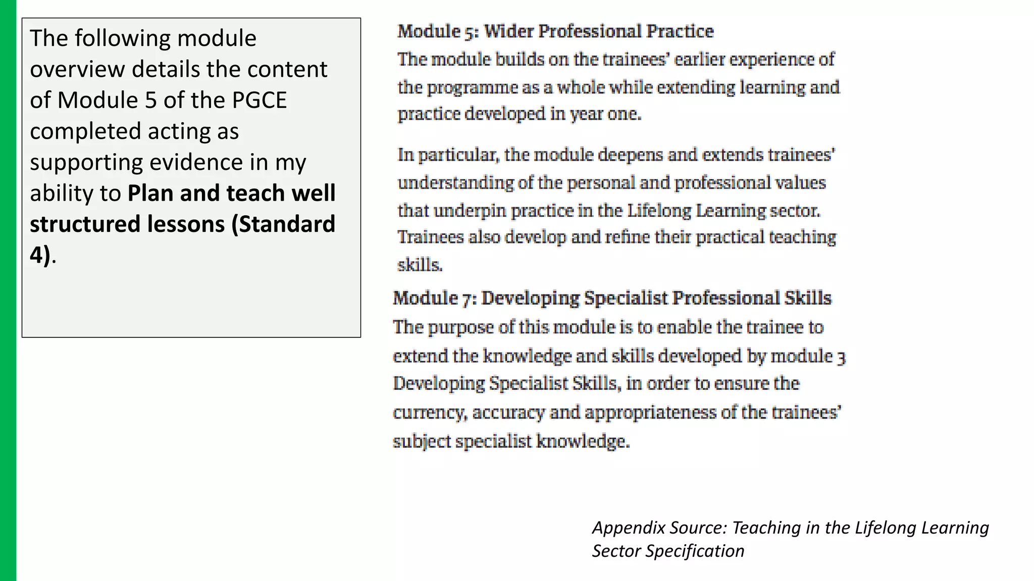 The following module
overview details the content
of Module 5 of the PGCE
completed acting as
supporting evidence in my
ability to Plan and teach well
structured lessons (Standard
4).
Appendix Source: Teaching in the Lifelong Learning
Sector Specification
 