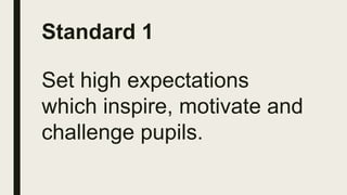 Standard 1
Set high expectations
which inspire, motivate and
challenge pupils.
 