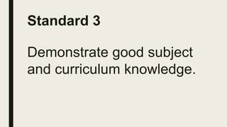 Standard 3
Demonstrate good subject
and curriculum knowledge.
 