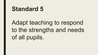 Standard 5
Adapt teaching to respond
to the strengths and needs
of all pupils.
 