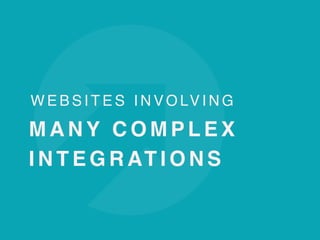W E B S I T E S I N V O LV I N G  
M A N Y C O M P L E X
I N T E G R AT I O N S
 
