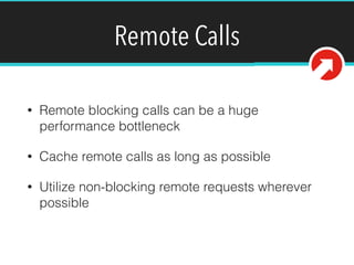 Remote Calls
• Remote blocking calls can be a huge
performance bottleneck
• Cache remote calls as long as possible
• Utilize non-blocking remote requests wherever
possible
 