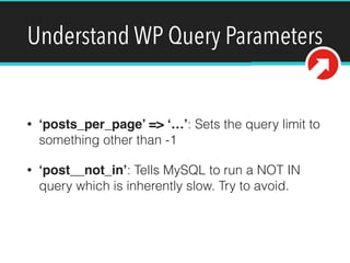 Understand WP Query Parameters
• ‘posts_per_page’ => ‘…’: Sets the query limit to
something other than -1
• ‘post__not_in’: Tells MySQL to run a NOT IN
query which is inherently slow. Try to avoid.
 