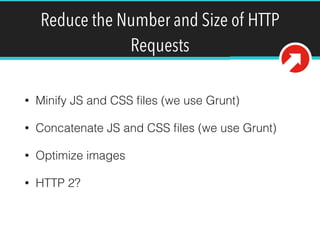 Reduce the Number and Size of HTTP
Requests
• Minify JS and CSS ﬁles (we use Grunt)
• Concatenate JS and CSS ﬁles (we use Grunt)
• Optimize images
• HTTP 2?
 