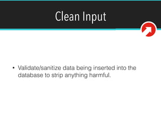 Clean Input
• Validate/sanitize data being inserted into the
database to strip anything harmful.
 