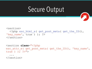Secure Output
<section>
<?php esc_html_e( get_post_meta( get_the_ID(),
'key_name', true ) ); ?>
</section>
<section class="<?php
esc_attr_e( get_post_meta( get_the_ID(), 'key_name',
true ) ); ?>">
...
</section>
 