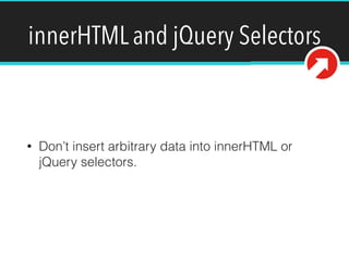 innerHTML and jQuery Selectors
• Don’t insert arbitrary data into innerHTML or
jQuery selectors.
 