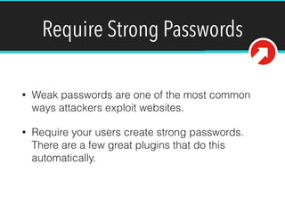 Require Strong Passwords
• Weak passwords are one of the most common
ways attackers exploit websites.
• Require your users create strong passwords.
There are a few great plugins that do this
automatically.
 