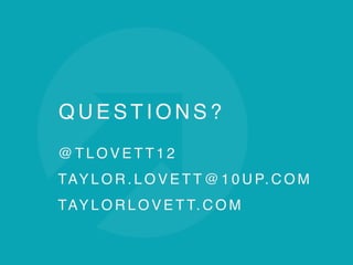 Q U E S T I O N S ?
@ T L O V E T T 1 2
TAY L O R . L O V E T T @ 1 0 U P. C O M
TAY L O R L O V E T T. C O M
 