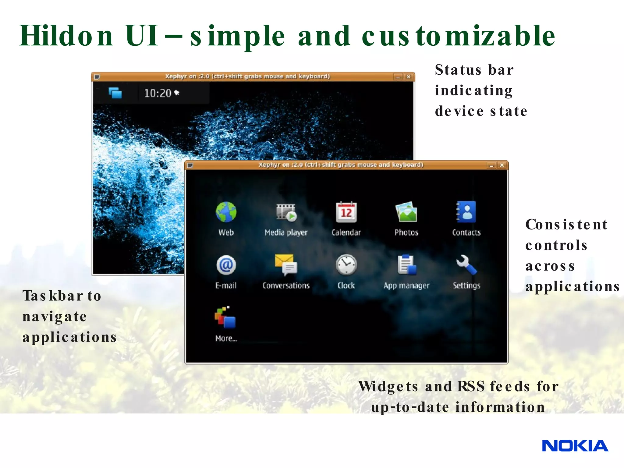 Hildon UI – simple and customizable Taskbar to navigate applications Status bar indicating device state Widgets and RSS feeds for up-to-date information Consistent controls across applications 
