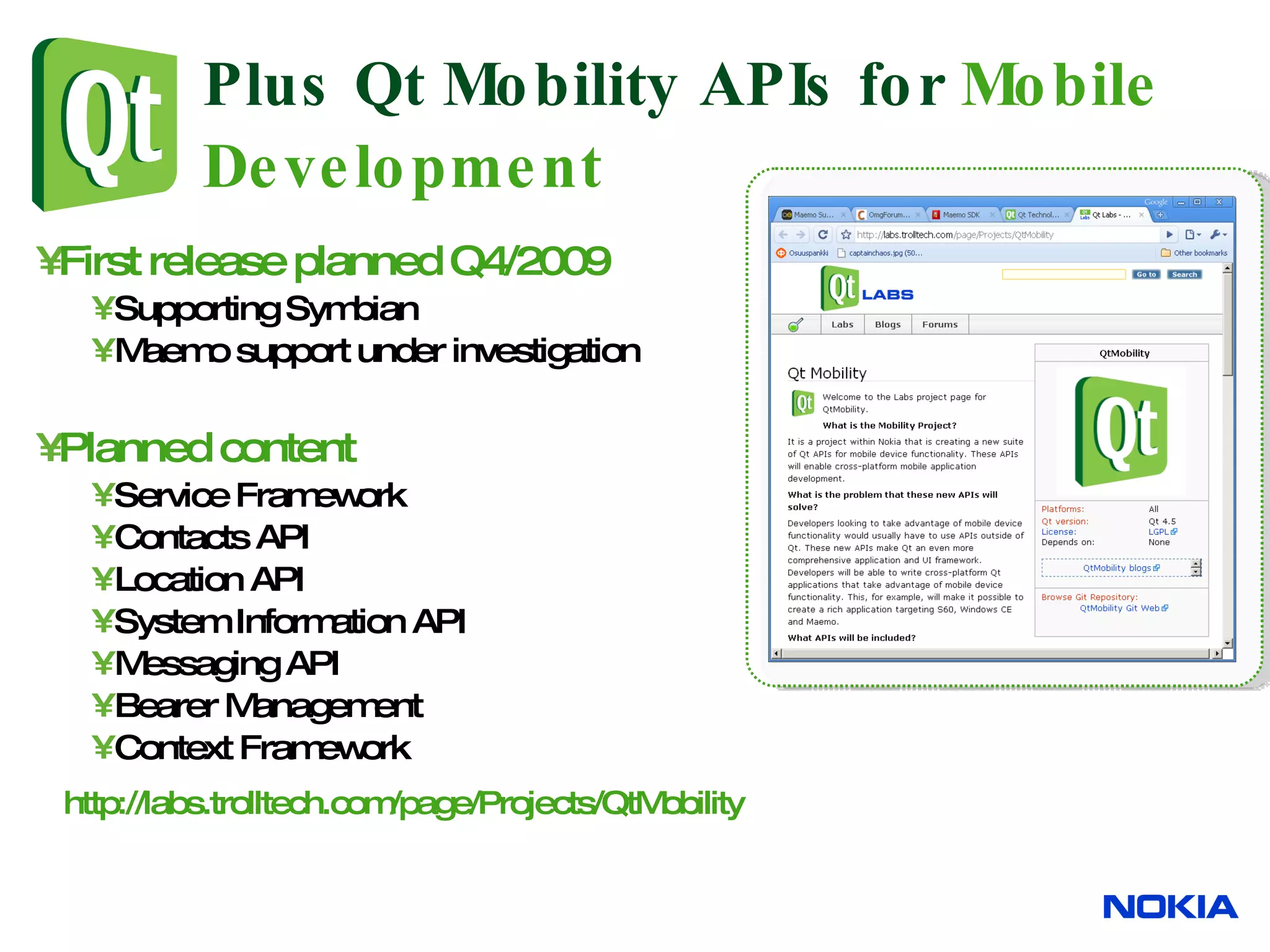 Plus Qt Mobility APIs for Mobile Development First release planned Q4/2009 Supporting Symbian Maemo support under investigation Planned content Service Framework Contacts API Location API System Information API Messaging API Bearer Management Context Framework http:// labs.trolltech.com/page/Projects/QtMobility 