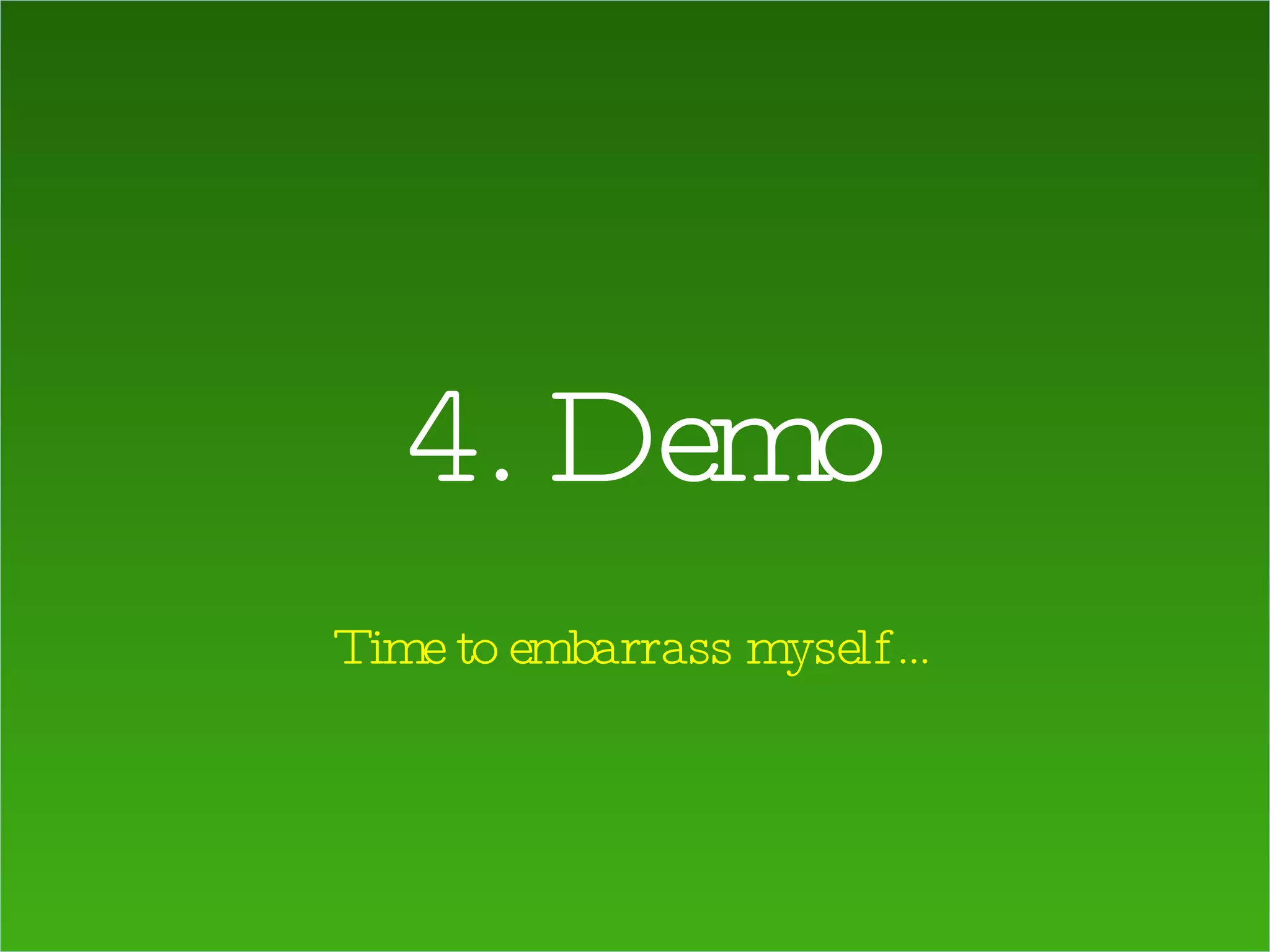 4. Demo Time to embarrass myself… 