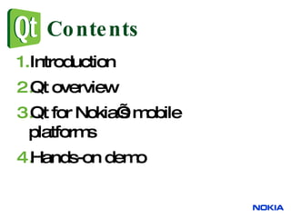 Contents Introduction Qt overview Qt for Nokia’s mobile platforms Hands-on demo 