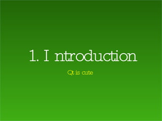1. Introduction Qt is cute 