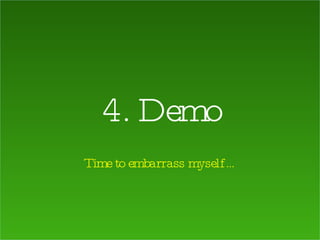 4. Demo Time to embarrass myself… 