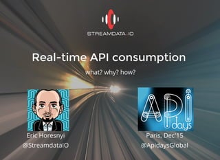 Real-time API consumptionReal-time API consumption
what? why? how?
Eric Horesnyi
@StreamdataIO
Paris, Dec'15
@ApidaysGlobal
 