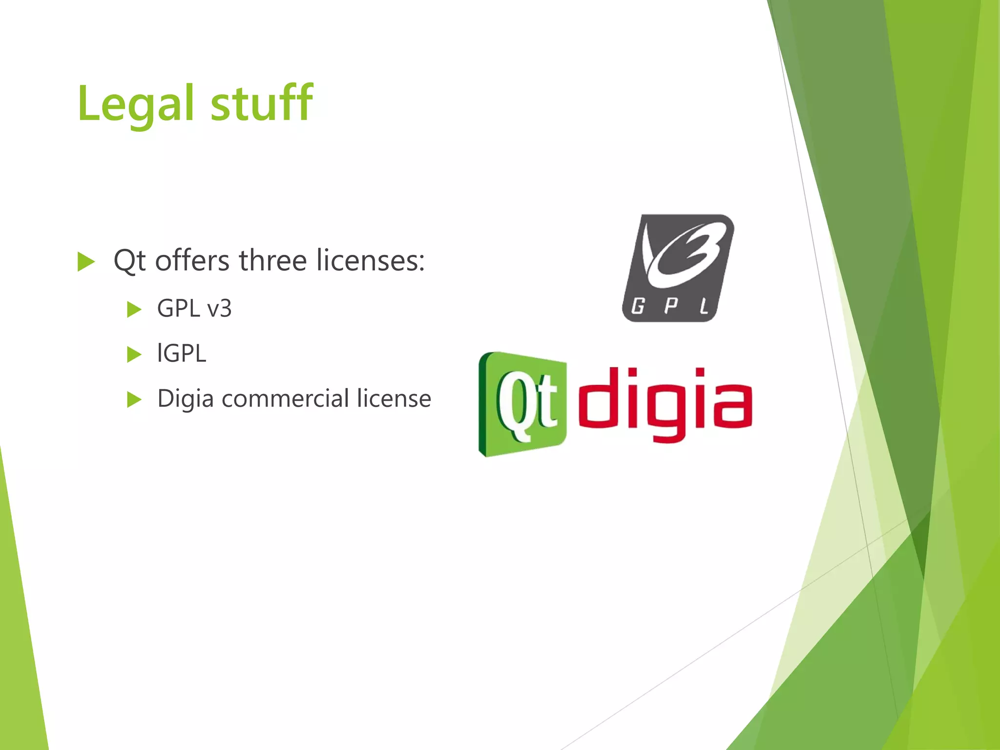 Legal stuff  Qt offers three licenses:  GPL v3  lGPL  Digia commercial license 