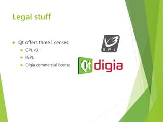 Legal stuff


   Qt offers three licenses:
       GPL v3
       lGPL
       Digia commercial license
 