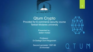 Qtum Crypto
Provided for E-commerce security course
Tarbiat Modares university
Presented by :
Saber molaei
Professor :
Dr.Sadegh Dorri Nogoorani
Second semester 1397-98
20 khordad
1
 