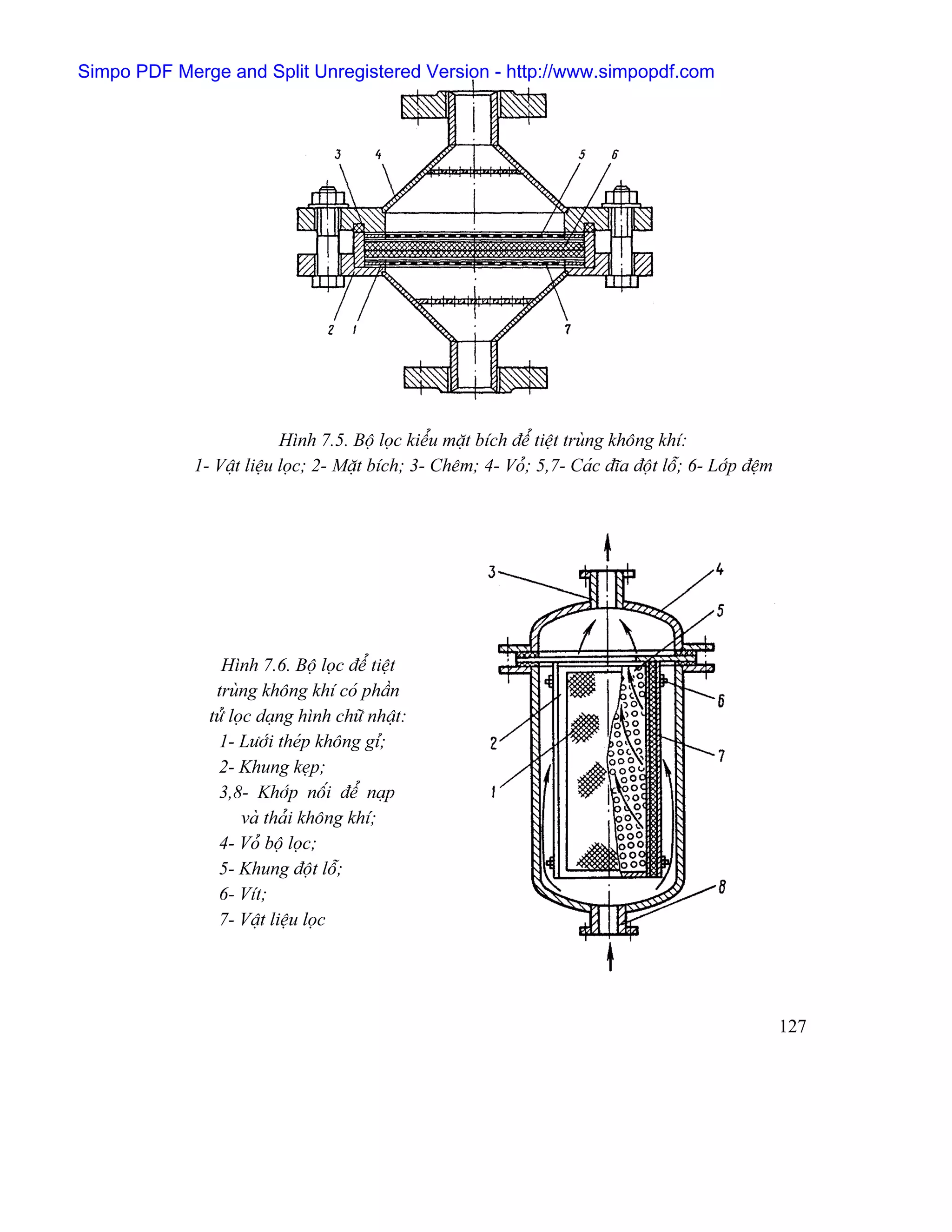 Simpo PDF Merge and Split Unregistered Version - http://www.simpopdf.com




                           Hçnh 7.5. Bäü loüc kiãøu màût bêch âãø tiãût truìng khäng khê:
             1- Váût liãûu loüc; 2- Màût bêch; 3- Chãm; 4- Voí; 5,7- Caïc âéa âäüt läù; 6- Låïp âãûm




                 Hçnh 7.6. Bäü loüc âãø tiãût
                truìng khäng khê coï pháön
               tæí loüc daûng hçnh chæî nháût:
                1- Læåïi theïp khäng gè;
                2- Khung keûp;
                3,8- Khåïp näúi âãø naûp
                     vaì thaíi khäng khê;
                4- Voí bäü loüc;
                5- Khung âäüt läù;
                6- Vêt;
                7- Váût liãûu loüc




                                                                                                       127
 