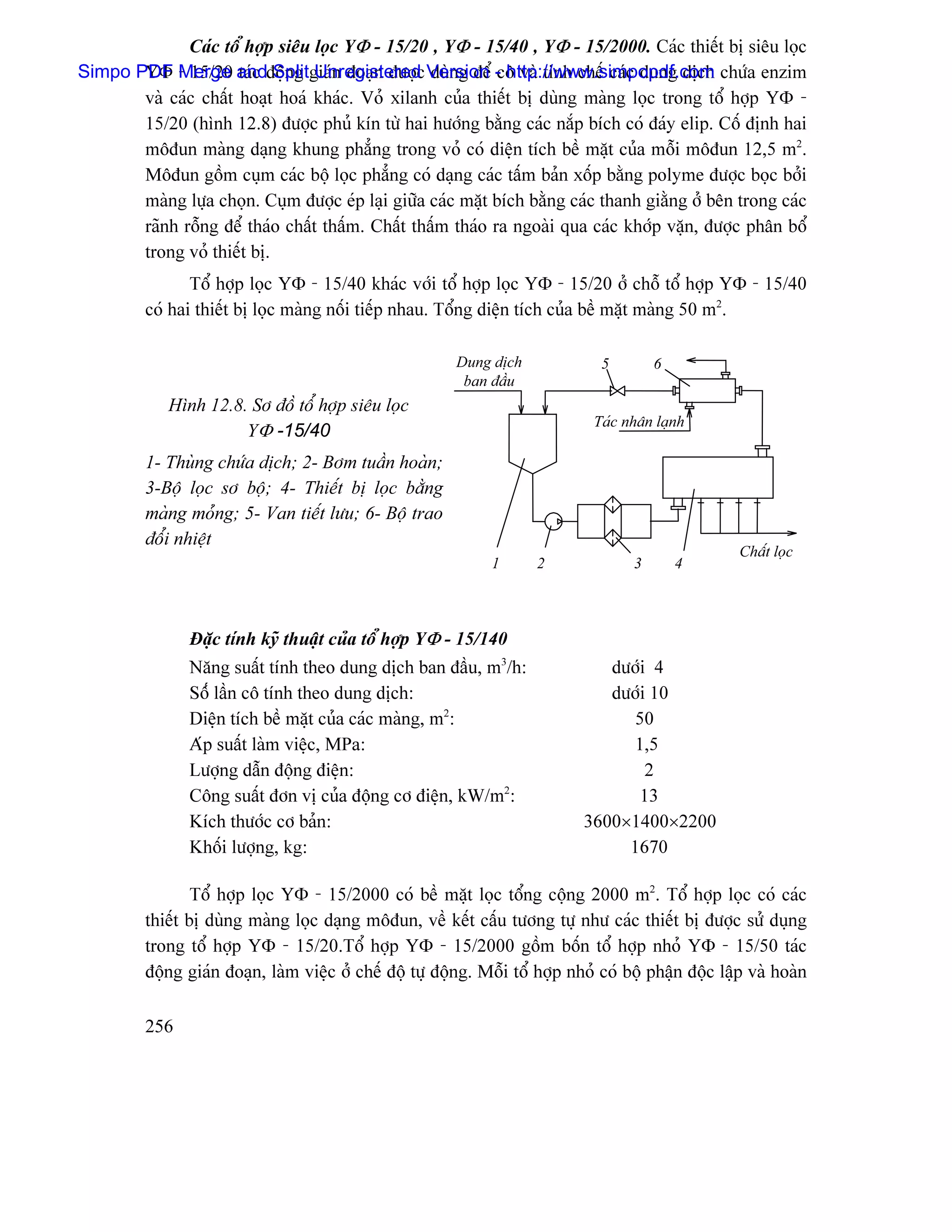 Caïc täø håüp siãu loüc YΦ - 15/20 , YΦ - 15/40 , YΦ - 15/2000. Caïc thiãút bë siãu loüc
Simpo PDF Merge andâäüng giaïn âoaûn âæåüc Version - http://www.simpopdf.com chæïa enzim
       YΦ - 15/20 taïc Split Unregistered duìng âãø cä vaì tinh chãú caïc dung dëch
       vaì caïc cháút hoaût hoaï khaïc. Voí xilanh cuía thiãút bë duìng maìng loüc trong täø håüp YΦ -
       15/20 (hçnh 12.8) âæåüc phuí kên tæì hai hæåïng bàòng caïc nàõp bêch coï âaïy elip. Cäú âënh hai
       mäâun maìng daûng khung phàóng trong voí coï diãûn têch bãö màût cuía mäùi mäâun 12,5 m2.
       Mäâun gäöm cuûm caïc bäü loüc phàóng coï daûng caïc táúm baín xäúp bàòng polyme âæåüc boüc båíi
       maìng læûa choün. Cuûm âæåüc eïp laûi giæîa caïc màût bêch bàòng caïc thanh giàòng åí bãn trong caïc
       raînh räùng âãø thaïo cháút tháúm. Cháút tháúm thaïo ra ngoaìi qua caïc khåïp vàûn, âæåüc phán bäø
       trong voí thiãút bë.
                Täø håüp loüc YΦ - 15/40 khaïc våïi täø håüp loüc YΦ - 15/20 åí chäù täø håüp YΦ - 15/40
         coï hai thiãút bë loüc maìng näúi tiãúp nhau. Täøng diãûn têch cuía bãö màût maìng 50 m2.

                                                          Dung dëch              5        6
                                                           ban âáöu
             Hçnh 12.8. Så âäö täø håüp siãu loüc
                                                                                Taïc nhán laûnh
                       YΦ -15/40
         1- Thuìng chæïa dëch; 2- Båm tuáön hoaìn;
         3-Bäü loüc så bäü; 4- Thiãút bë loüc bàòng
         maìng moíng; 5- Van tiãút læu; 6- Bäü trao
         âäøi nhiãût
                                                                                                       Cháút loüc
                                                               1       2              3       4



                Âàûc tênh kyî thuáût cuía täø håüp YΦ - 15/140
                Nàng suáút tênh theo dung dëch ban âáöu, m3/h:                   dæåïi 4
                Säúï láön cä tênh theo dung dëch:                                dæåïi 10
                Diãûn têch bãö màût cuía caïc maìng, m2:                           50
                Aïp suáút laìm viãûc, MPa:                                         1,5
                Læåüng dáùn âäüng âiãûn:                                              2
                Cäng suáút âån vë cuía âäüng cå âiãûn, kW/m2:                       13
                Kêch thæåïc cå baín:                                          3600×1400×2200
                Khäúi læåüng, kg:                                                  1670

                 Täø håüp loüc YΦ - 15/2000 coï bãö màût loüc täøng cäüng 2000 m2. Täø håüp loüc coï caïc
         thiãút bë duìng maìng loüc daûng mäâun, vãö kãút cáúu tæång tæû nhæ caïc thiãút bë âæåüc sæí duûng
         trong täø håüp YΦ - 15/20.Täø håüp YΦ - 15/2000 gäöm bäún täø håüp nhoí YΦ - 15/50 taïc
         âäüng giaïn âoaûn, laìm viãûc åí chãú âäü tæû âäüng. Mäùi täø håüp nhoí coï bäü pháûn âäüc láûp vaì hoaìn

         256
 