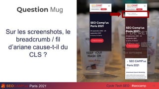 Question Mug
Paris 2021 #seocamp
Cycle Tech SEO
Sur les screenshots, le
breadcrumb / fil
d’ariane cause-t-il du
CLS ?
32
 