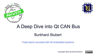 Copyright 2019, Burkhard Stubert
A Deep Dive into Qt CAN Bus
Burkhard Stubert
I help teams succeed with Qt embedded systems
 