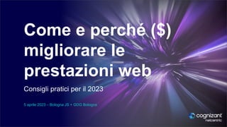 Come e perché ($)
migliorare le
prestazioni web
Consigli pratici per il 2023
5 aprile 2023 – Bologna JS + GDG Bologna
 