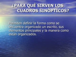   ¿PARA QUÉ SIRVEN LOS  CUADROS SINÓPTICOS? Permiten definir la forma como se encuentra organizado un escrito, sus elementos principales y la manera como están organizados. 