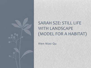 SARAH SZE: STILL LIFE
WITH LANDSCAPE
(MODEL FOR A HABITAT)

Wen Niao Qu
 