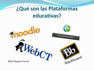 ¿Qué son las Plataformas
educativas?
Ruth Vázquez García
 