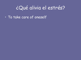 ¿Qué alivia el estrés? To take care of oneself 