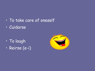 To take care of oneself Cuidarse To laugh Reirse (e-i) 