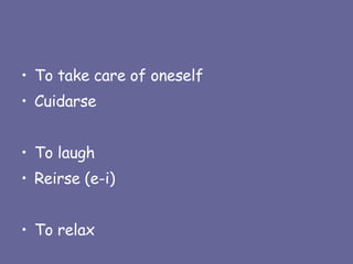To take care of oneself Cuidarse To laugh Reirse (e-i) To relax 