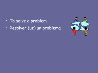To solve a problem Resolver (ue) un problema 