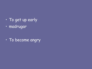 To get up early madrugar To become angry 