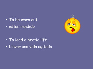 To be worn out estar rendido To lead a hectic life Llevar una vida agitada 