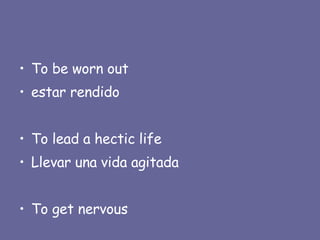 To be worn out estar rendido To lead a hectic life Llevar una vida agitada To get nervous 