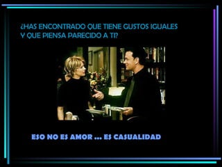¿HAS ENCONTRADO QUE TIENE GUSTOS IGUALES Y QUE PIENSA PARECIDO A TI? ESO NO ES AMOR ... ES CASUALIDAD 