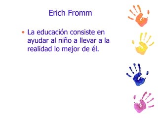 Erich Fromm La educación consiste en ayudar al niño a llevar a la realidad lo mejor de él. 