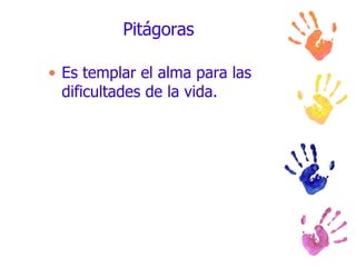 Pitágoras Es templar el alma para las dificultades de la vida. 