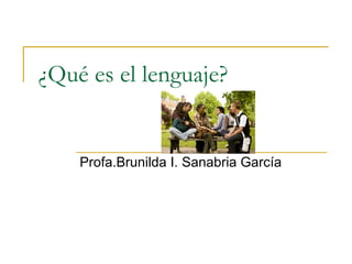 ¿Qué es el lenguaje?  Profa.Brunilda I. Sanabria García 