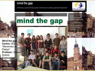 Mind the gap Centro:  IES “Menéndez y Pelayo” Profesor:  Giselle Dubois Comunidad Autónoma:  Cataluña  Población:  Barcelona 