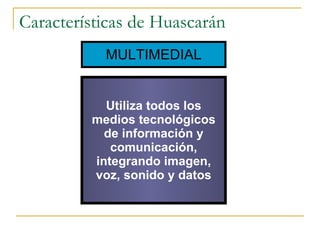 Características de Huascarán MULTIMEDIAL Utiliza todos los medios tecnológicos de información y comunicación, integrando imagen, voz, sonido y datos 