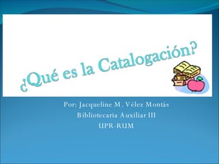 Por: Jacqueline M. Vélez Montás Bibliotecaria Auxiliar III UPR-RUM 